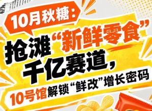 10月秋糖：抢滩“新鲜零食”千亿赛道，10号馆中华厅现场破解“鲜改”增长新机遇