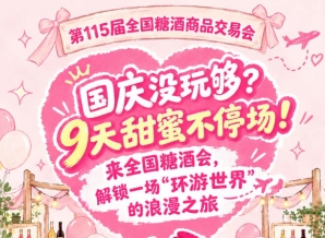 国庆还没玩过瘾？9天甜蜜不间断！齐聚全国糖酒会，踏上一场“环游*”的浪漫之旅